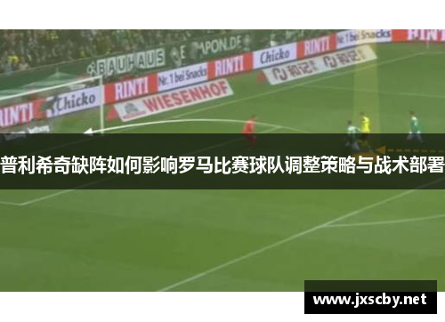 普利希奇缺阵如何影响罗马比赛球队调整策略与战术部署