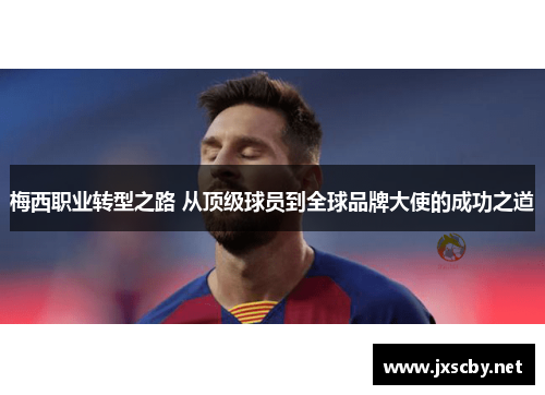 梅西职业转型之路 从顶级球员到全球品牌大使的成功之道