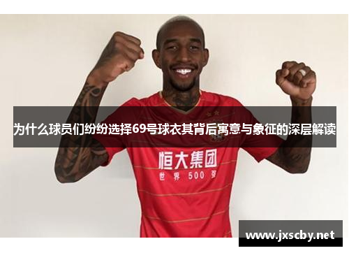 为什么球员们纷纷选择69号球衣其背后寓意与象征的深层解读