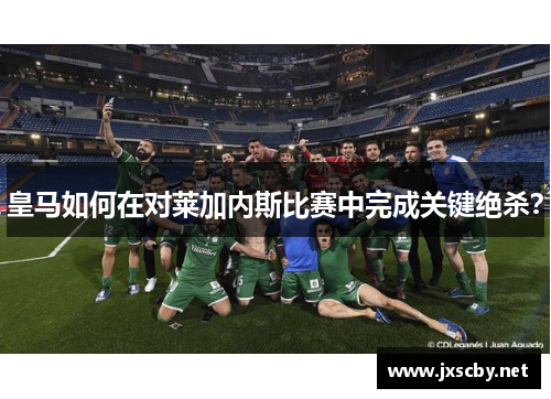 皇马如何在对莱加内斯比赛中完成关键绝杀？