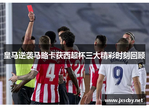 皇马逆袭马略卡获西超杯三大精彩时刻回顾