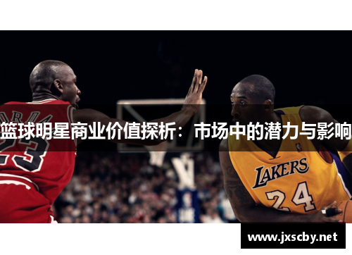 篮球明星商业价值探析：市场中的潜力与影响