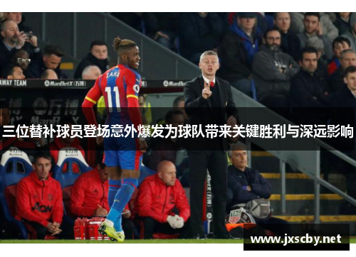 三位替补球员登场意外爆发为球队带来关键胜利与深远影响