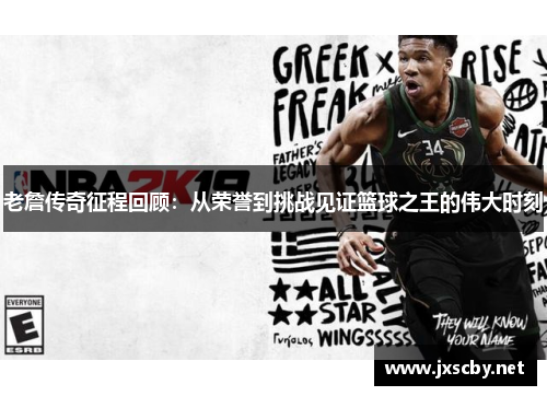 老詹传奇征程回顾：从荣誉到挑战见证篮球之王的伟大时刻