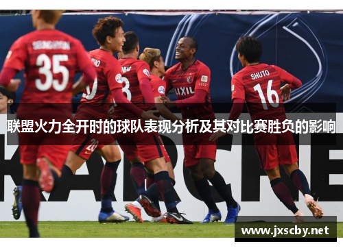 联盟火力全开时的球队表现分析及其对比赛胜负的影响