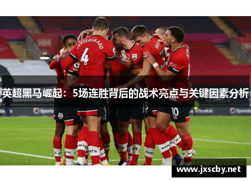 英超黑马崛起：5场连胜背后的战术亮点与关键因素分析