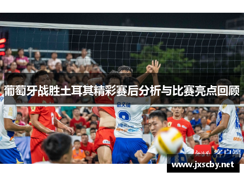 葡萄牙战胜土耳其精彩赛后分析与比赛亮点回顾