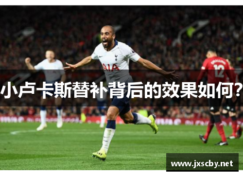 小卢卡斯替补背后的效果如何？
