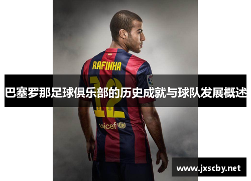 巴塞罗那足球俱乐部的历史成就与球队发展概述