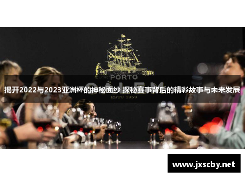 揭开2022与2023亚洲杯的神秘面纱 探秘赛事背后的精彩故事与未来发展