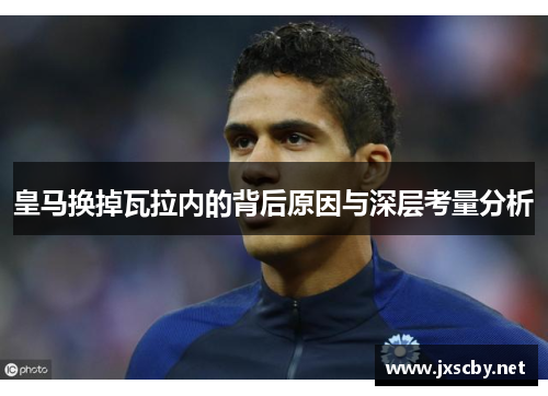 皇马换掉瓦拉内的背后原因与深层考量分析